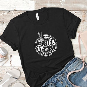 Have The Day You Deserve T-Shirt, sarkastisches T-Shirt, Ironie, lustiges Tshirt, Herren-Shirt, Damen T-Shirt, Biker, Goth, Trendy Unisex T-Shirt, Schwarz & Weiß T-Shirt Bild 7