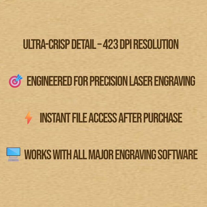 May include: A tan background with dark brown text. The text reads: "ULTRA-CRISP DETAIL - 423 DPI RESOLUTION", "ENGINEERED FOR PRECISION LASER ENGRAVING", "INSTANT FILE ACCESS AFTER PURCHASE", and "WORKS WITH ALL MAJOR ENGRAVING SOFTWARE".