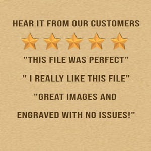 May include: A tan background with text that reads "HEAR IT FROM OUR CUSTOMERS." Below are five gold stars and customer quotes: "THIS FILE WAS PERFECT," "I REALLY LIKE THIS FILE," and "GREAT IMAGES AND ENGRAVED WITH NO ISSUES!"