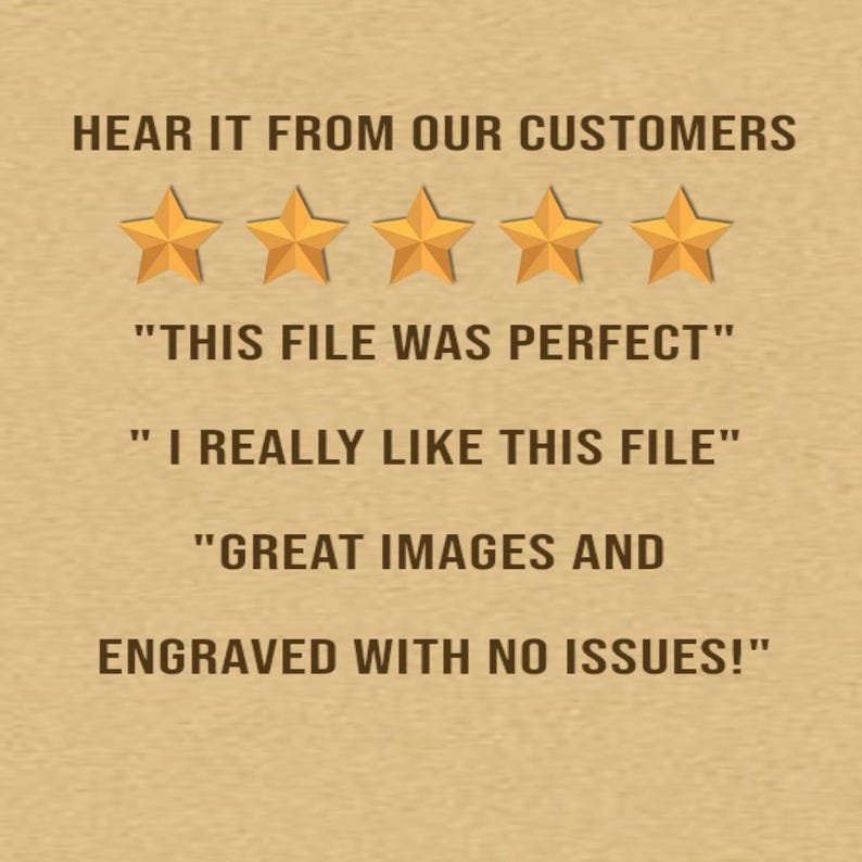 May include: A tan background with text that reads "HEAR IT FROM OUR CUSTOMERS." Below are five gold stars and customer quotes: "THIS FILE WAS PERFECT," "I REALLY LIKE THIS FILE," and "GREAT IMAGES AND ENGRAVED WITH NO ISSUES!"