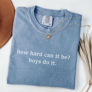 Comfort Colors How Hard Can It Be? Boys Do It. Sarcasm Shirt, Feminism Shirt, Funny Humor Shirt, Women Shirt