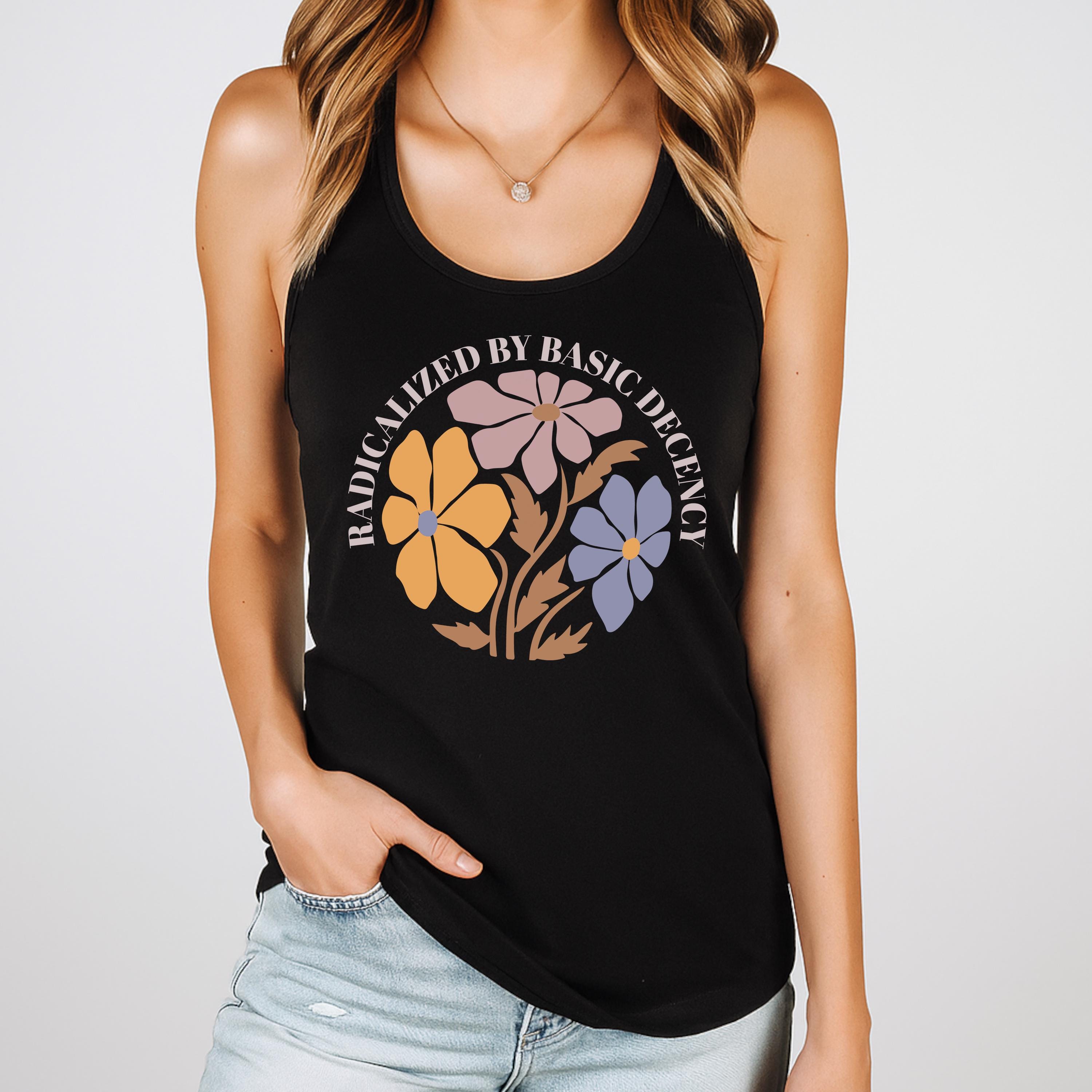 Radicalized by Basic Decency Tank Top, Floral Social Justice Protest Racerback, Pro Immigrants Human Rights V-Neck Shirt, Anti Trump Tanktop