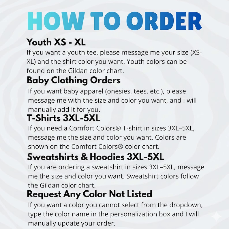 May include: A white background with the text "HOW TO ORDER" in teal. The text provides instructions for ordering youth tees, baby clothing, t-shirts, and sweatshirts. It also includes instructions for requesting custom colors not listed.
