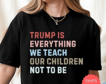 Trump Is Everything We Teach Our Children Not To Be Shirt, Anti Trump Shirt, Resist Tee,Protest Tee,Activism Shirt,Political Shirt,Anti Maga