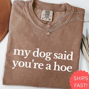 My Dog Said You&#39;re a Hoe Shirt, Comfort Colors® Funny Dog Mom Tee, Sarcastic Pet Lover Shirt, Bold Humor Graphic Tee, Gift for Dog Owners