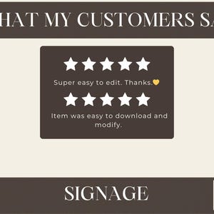 May include: A dark brown rectangular graphic featuring the text WHAT MY CUSTOMERS SAY at the top and SIGNAGE at the bottom. It displays two rows of five white stars with the text Super easy to edit. Thanks. and Item was easy to download and modify.