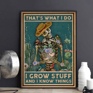 May include: A framed print featuring a skeleton wearing a straw hat and holding a pot of flowers. The skeleton is surrounded by cacti and birds. The text reads, "THAT'S WHAT I DO, I GROW STUFF AND I KNOW THINGS."