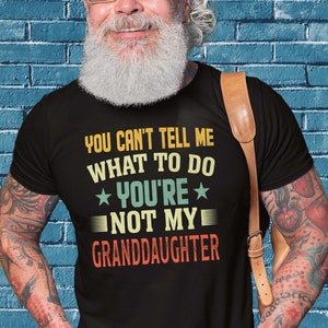 Funny Fathers Day Shirt - You Can't tell me what to do your not my Grandaughter Daughter or Wife - Perfect Gift for Dad Papa or Grandpa