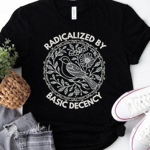Radicalized by Basic Decency  Shirt, Floral Social Justice Protest Shirt, Anti Trump Shirt, Pro Immigrants Human Rights