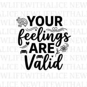 May include: Black and white graphic with the words "YOUR feelings ARE Valid". The text is in a bold, handwritten style, with decorative elements like hearts, a brain, and a flower.