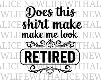 Does This Shirt Make Me Look Retired SVG | Funny Retirement Shirt Design | Retired Life Cut File | Cricut Silhouette SVG