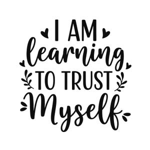 May include: A black and white graphic with the words "I AM learning TO TRUST Myself" in a cursive and bold font. The design includes small heart and leaf accents, creating a motivational message.