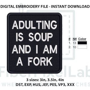 May include: A black square embroidery patch with white text that reads "ADULTING IS SOUP AND I AM A FORK." The patch is available in three sizes: 3in, 3.5in, and 4in. The image also includes the text "DIGITAL EMBROIDERY FILE - INSTANT DOWNLOAD."
