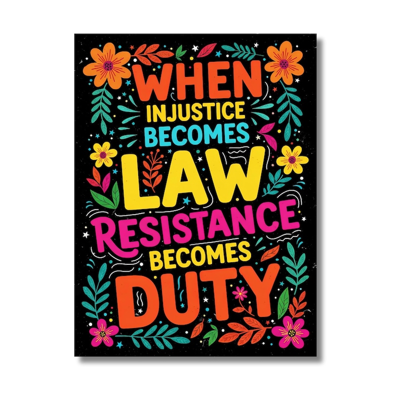 May include: A black poster featuring the quote "WHEN INJUSTICE BECOMES LAW RESISTANCE BECOMES DUTY". The text is in orange, yellow, and pink, with floral and leaf decorations in various colours. The design is vibrant and eye-catching.
