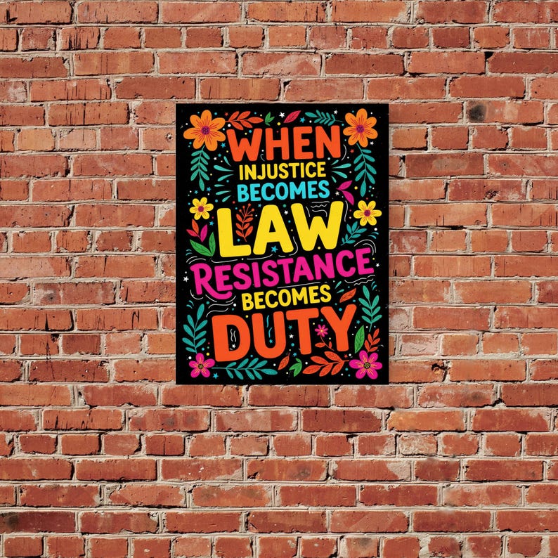 May include: A black poster with vibrant text and floral motifs. The text reads "WHEN INJUSTICE BECOMES LAW RESISTANCE BECOMES DUTY" in orange, yellow, pink, and teal. The poster is set against a red brick wall.
