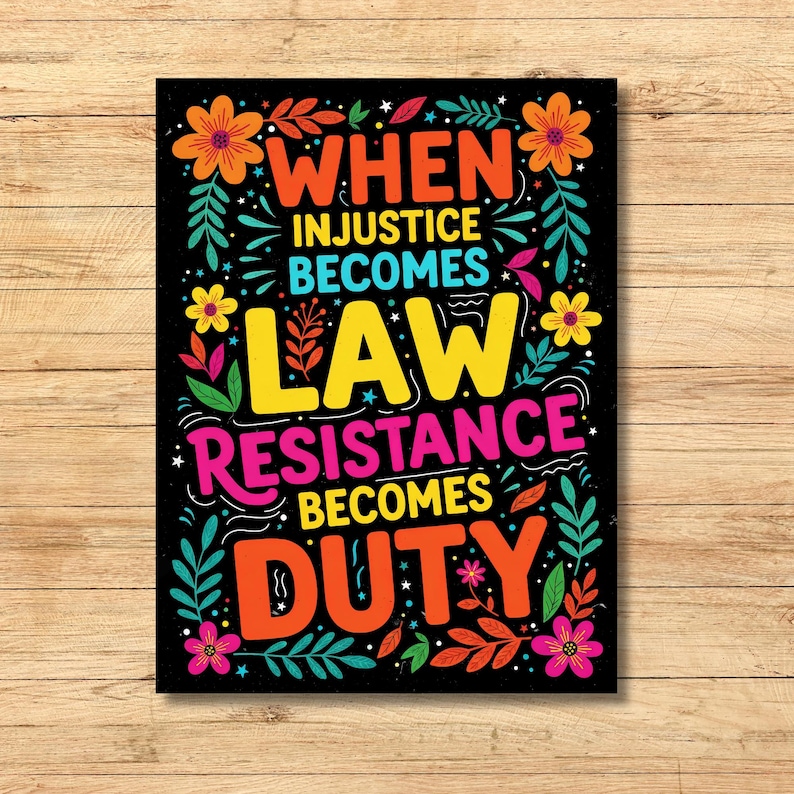 May include: A black poster with colourful text and floral accents. The text reads "WHEN INJUSTICE BECOMES LAW RESISTANCE BECOMES DUTY" in orange, yellow, pink, and blue. The poster has orange, yellow, and pink flowers and green leaves.