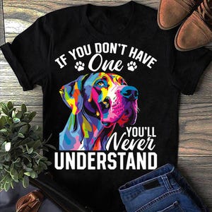 Great Dane Dog Breed If You Dont Have One Youll Never Great Dane T Shirt -  Great Dane Gifts, Great Dane T shirt, Great Dane Mom Tee