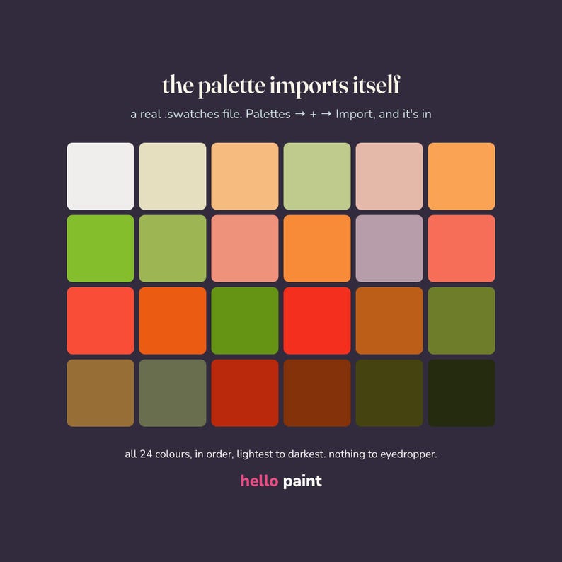 May include: A digital color palette chart featuring 24 rounded square swatches arranged in a grid against a dark background. The text reads: the palette imports itself, a real .swatches file. Palettes -> + -> Import, and it's in, all 24 colours, in order, lightest to darkest. nothing to eyedropper. hello paint.