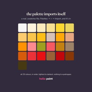 May include: A digital color palette graphic on a dark background featuring 25 rounded squares arranged in a grid. Text reads: the palette imports itself, a real .swatches file. Palettes -> + -> Import, and it's in, all 25 colours, in order, lightest to darkest. nothing to eyedropper. hello paint.