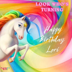 May include: A colorful birthday-themed image with a cartoon girl riding a white unicorn with a rainbow mane. Text includes "Let's party!", "Look Who's Turning", "Happy Birthday Lori", and a number 6 balloon. A young girl is also in the image.