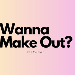 Może przedstawiać: Grafika z tekstem "Wanna Make Out?" pogrubionymi czarnymi literami, z "(Flip Me Over)" w mniejszym tekście poniżej. Tło przechodzi od żółtego do różowego.