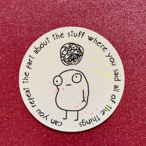 May include: A round white sticker with a cartoon figure and the text "can you repeat the part about the stuff where you said all of the things". The figure has a scribbled brain above its head.