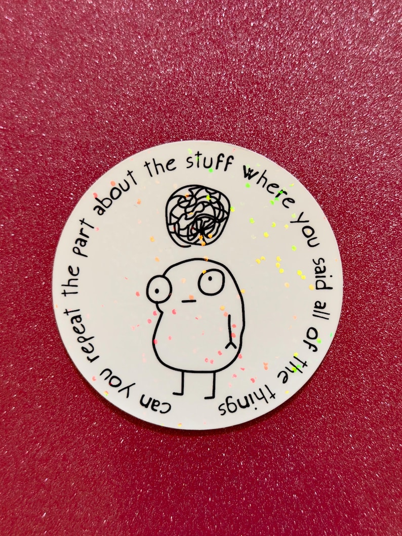 May include: A round white sticker with a cartoon figure and the text "can you repeat the part about the stuff where you said all of the things". The figure has a scribbled brain above its head.