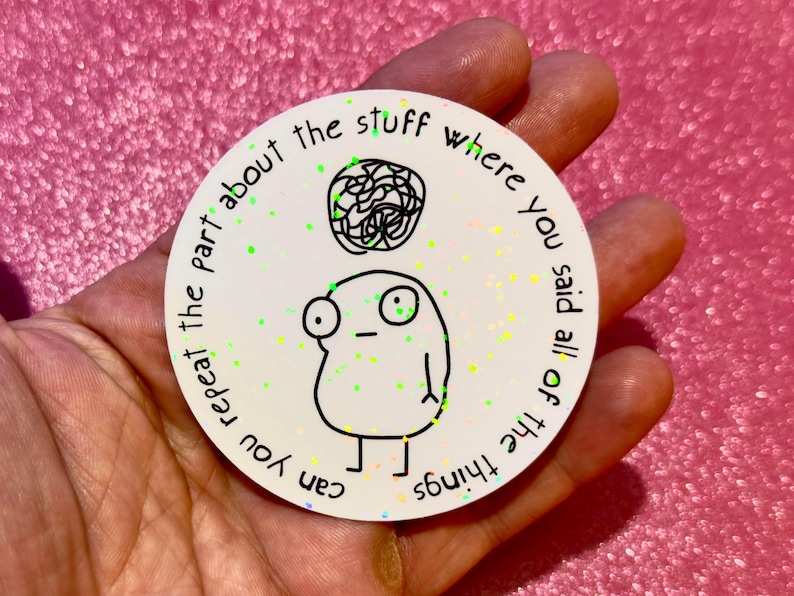 May include: A round, white sticker with a cartoon illustration and text. The illustration features a character with a confused expression and a tangled brain above its head. The text reads: "Can you repeat the part about the stuff where you said all of the things."