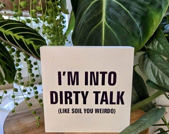 I’m Into Dirty Talk (Like Soil You Weirdo) Funny Plant Sign – 3.5x3.5 or 4.5x4.5 Wood Block – Plant Pun Gift – Sassy Plant Decor