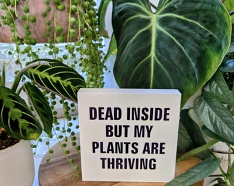 Dead Inside But My Plants Are Thriving – 3.5x3.5 or 4.5x4.5 Wood Sign – Funny Plant Decor – Dark Humor Shelf Sign – Plant Lover Gift