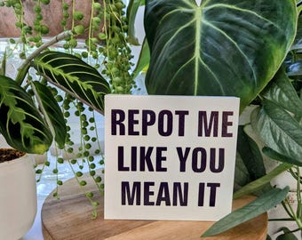 Repot Me Like You Mean It - Funny Plant Sign – 3.5x3.5 or 4.5x4.5 Wood Block – Sassy Plant Decor – Plant Lover Gift – Houseplant Humor