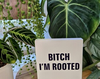 Bitch I'm Rooted – 4.5x4.5 Wood Sign – Funny Plant Decor – Indoor Jungle Humor – Houseplant Shelf Sign