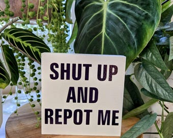 Shut Up and Repot Me - Funny Plant Sign – 4.5x4.5 Wood Block – Sassy Houseplant Decor – Bold Plant Lover Gift – Plant Queen Vibes