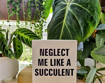 Neglect Me Like a Succulent Sign – 4.5” Painted Wood Block for Plant Lovers