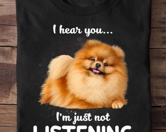 Pomeranian I Hear You Not Listening Pomeranian T Shirt -  Funny Dog Lover Gift, Cute Pom T-shirt,  Pomeranian Gifts, Pomeranian Funny