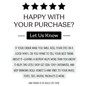 Peut inclure: Graphique blanc avec le texte : "HAPPY WITH YOUR PURCHASE? Let Us Know." Encourage les avis, mentionnant tasses, sacs, t-shirts et produits num&eacute;riques. Le nom de la boutique est "KIND WORDS & EYE ROLLS ETSY SHOP."