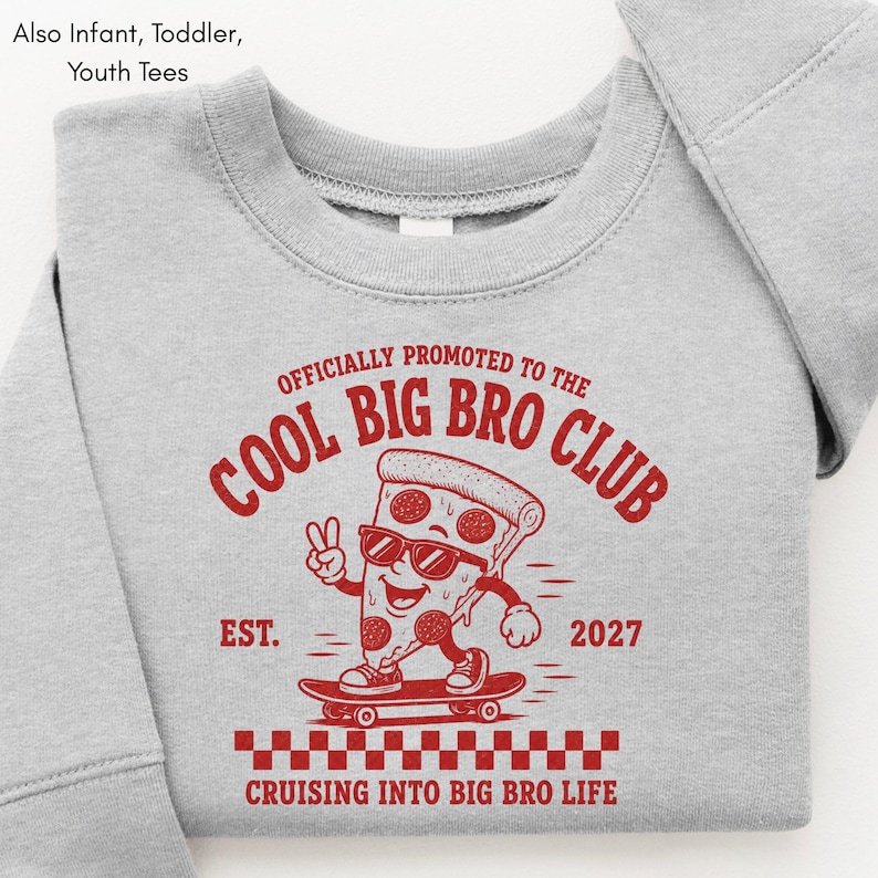May include: A light gray long-sleeve sweatshirt featuring a red graphic of a pizza slice on a skateboard. The text reads: Officially promoted to the Cool Big Bro Club, Est. 2027, Cruising into big bro life. Also infant, toddler, youth tees.
