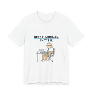 Puede incluir: Camiseta blanca con el texto "HERE PHYSICALLY. THAT'S IT." encima de un perezoso de dibujos animados sentado en un escritorio con un portátil. El perezoso lleva corbata y camisa abotonada.