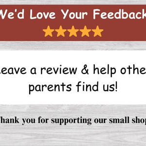 May include: A graphic with text that says "We'd Love Your Feedback!" with five gold stars. Below, it says "Leave a review & help other parents find us!" and "Thank you for supporting our small shop!"