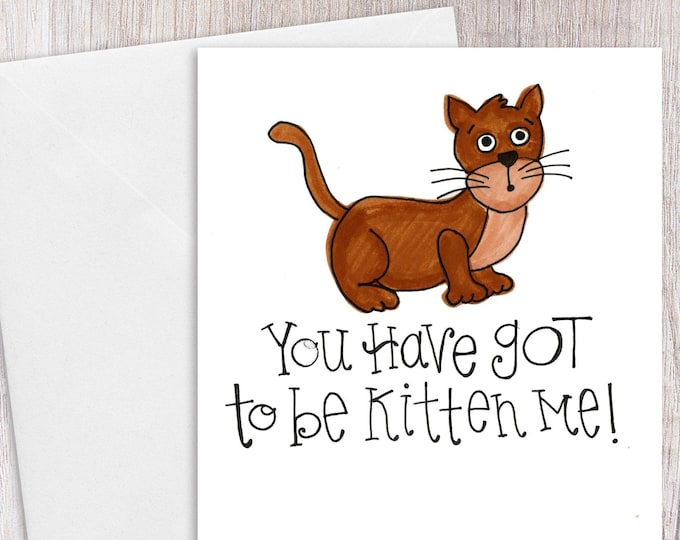 You Have GOT to be KITTEN me | Greeting Card