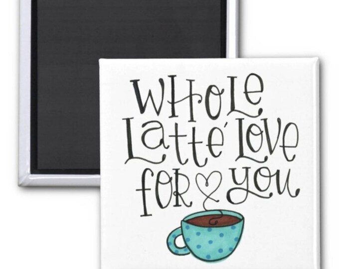 Whole Latte Love for You | Magnet | Valentine Gift