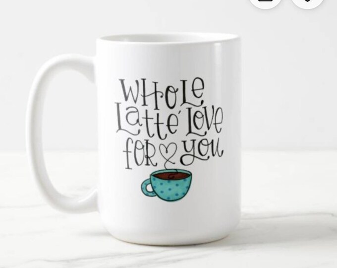 Whole Latte Love for You NEW DESIGN | Coffee Mug | Valentine Gift