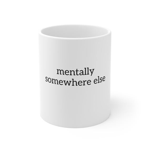 Mentally Somewhere Else Mug - Funny Coffee Mug, Minimalist Burnout Humor, Office Desk Mug Gift, 11oz ceramic mug