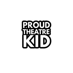 May include: A black and white graphic featuring the text "PROUD THEATRE KID". The words are stacked, with "PROUD" above "THEATRE", and "KID" at the bottom. The letters are bold and have a black outline.