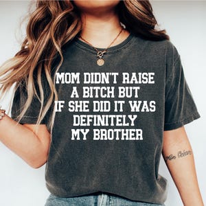 Funny Sibling T-Shirt: &quot;Mom Didn&#39;t Raise a Bitch...My Brother&quot; - Sarcastic Mom Meme