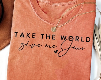 Comfort Christian T-Shirt: Take The World Give Me Jesus, Faith Religious Tee
