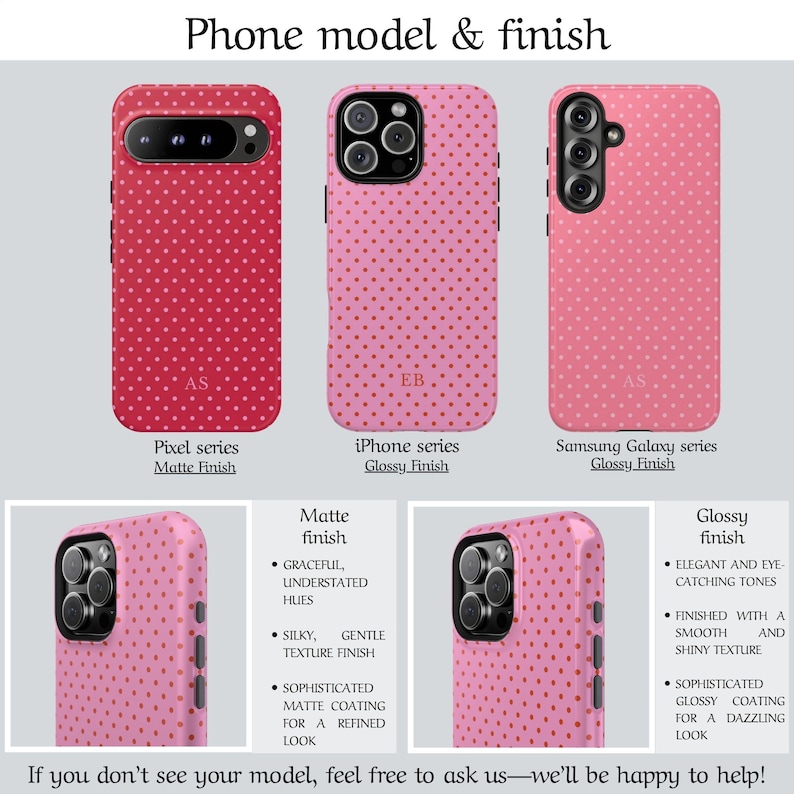 May include: Image of phone cases with a polka dot pattern. The cases are shown in red and pink, with matte and glossy finishes. The text on the image says "Phone model & finish" and "If you don't see your model, feel free to ask us&mdash;we'll be happy to help!"