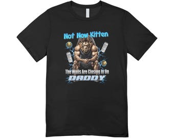 Not now kitten the walls are closing in on daddy / Custom made shirt / funny clothing