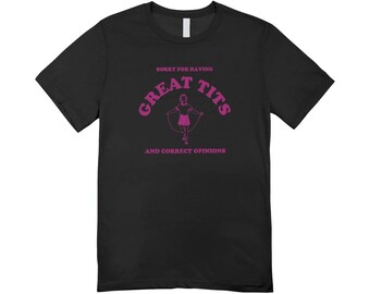 Sorry for having great tits and correct opinions / Custom made shirt / funny clothing