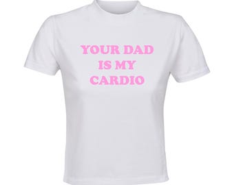 Your dad is my cardio / Custom made crop top / funny clothing